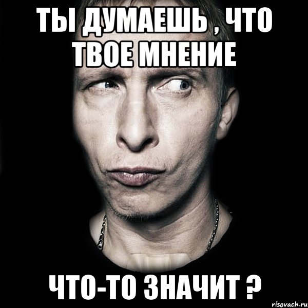 ты думаешь , что твое мнение что-то значит ?, Мем  Типичный Охлобыстин