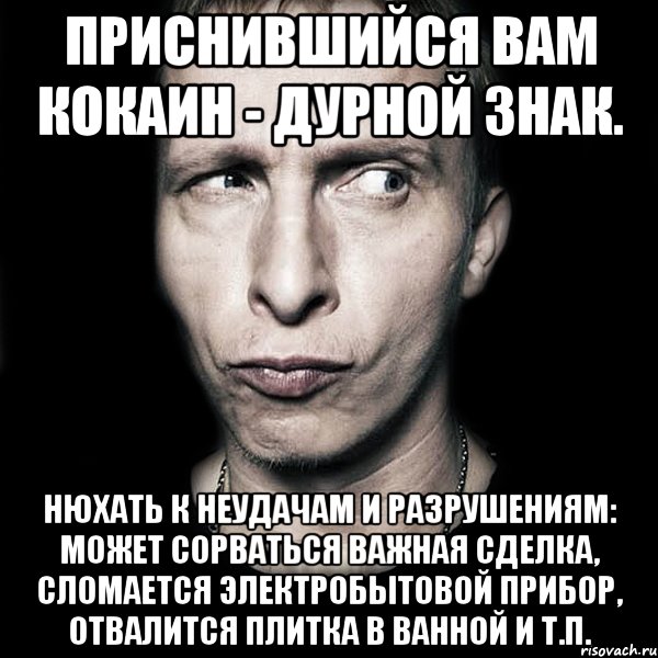 приснившийся вам кокаин - дурной знак. нюхать к неудачам и разрушениям: может сорваться важная сделка, сломается электробытовой прибор, отвалится плитка в ванной и т.п., Мем  Типичный Охлобыстин