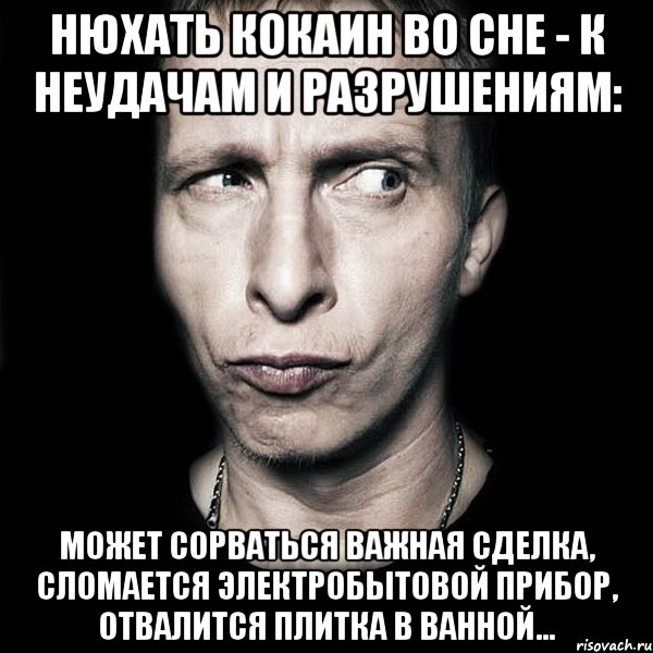 нюхать кокаин во сне - к неудачам и разрушениям: может сорваться важная сделка, сломается электробытовой прибор, отвалится плитка в ванной..., Мем  Типичный Охлобыстин