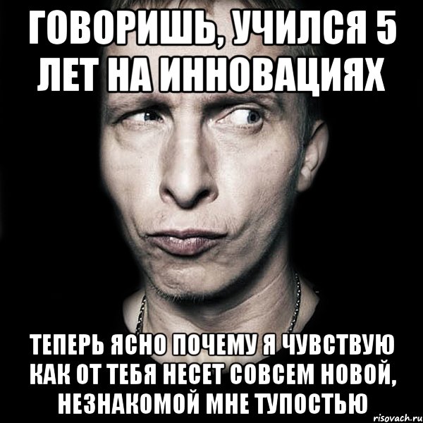 говоришь, учился 5 лет на инновациях теперь ясно почему я чувствую как от тебя несет совсем новой, незнакомой мне тупостью, Мем  Типичный Охлобыстин