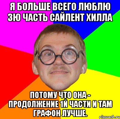 я больше всего люблю 3ю часть сайлент хилла потому что она - продолжение 1й части и там графон лучше., Мем Типичный ботан