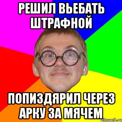 решил вьебать штрафной попиздярил через арку за мячем, Мем Типичный ботан