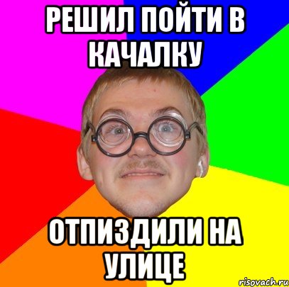 решил пойти в качалку отпиздили на улице, Мем Типичный ботан