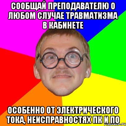 сообщай преподавателю о любом случае травматизма в кабинете особенно от электрического тока, неисправностях пк и по, Мем Типичный ботан