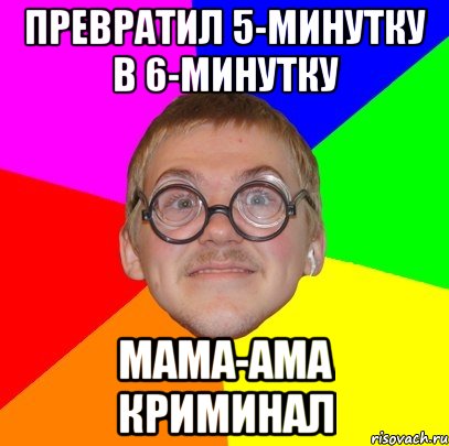 превратил 5-минутку в 6-минутку мама-ама криминал, Мем Типичный ботан