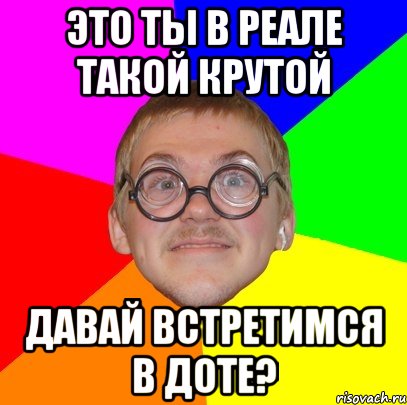 это ты в реале такой крутой давай встретимся в доте?, Мем Типичный ботан