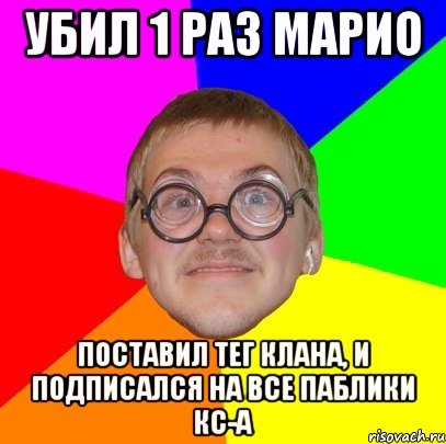 убил 1 раз марио поставил тег клана, и подписался на все паблики кс-а, Мем Типичный ботан