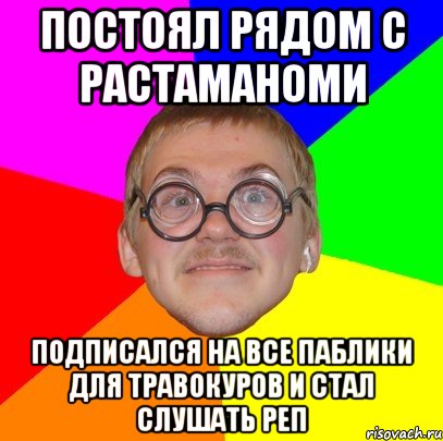 постоял рядом с растаманоми подписался на все паблики для травокуров и стал слушать реп, Мем Типичный ботан