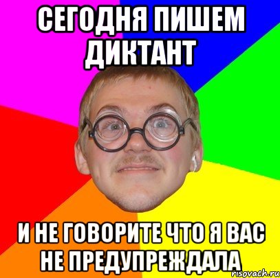 сегодня пишем диктант и не говорите что я вас не предупреждала, Мем Типичный ботан