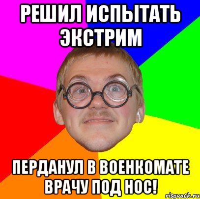 решил испытать экстрим перданул в военкомате врачу под нос!, Мем Типичный ботан