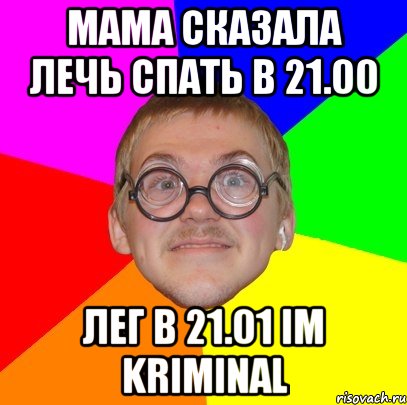 мама сказала лечь спать в 21.00 лег в 21.01 im kriminal, Мем Типичный ботан