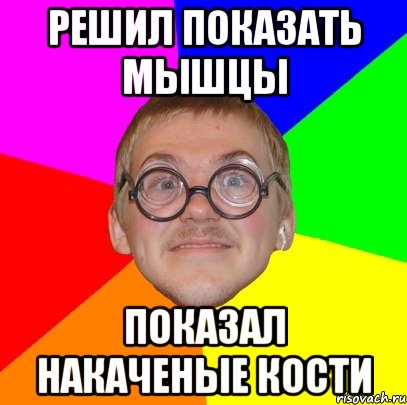 решил показать мышцы показал накаченые кости, Мем Типичный ботан