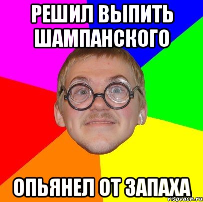 решил выпить шампанского опьянел от запаха, Мем Типичный ботан