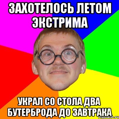 захотелось летом экстрима украл со стола два бутерброда до завтрака, Мем Типичный ботан