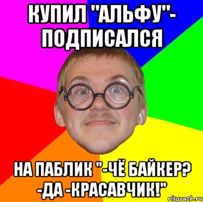 купил "альфу"- подписался на паблик "-чё байкер? -да -красавчик!", Мем Типичный ботан