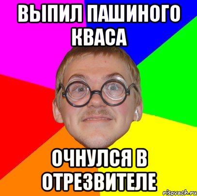 выпил пашиного кваса очнулся в отрезвителе, Мем Типичный ботан