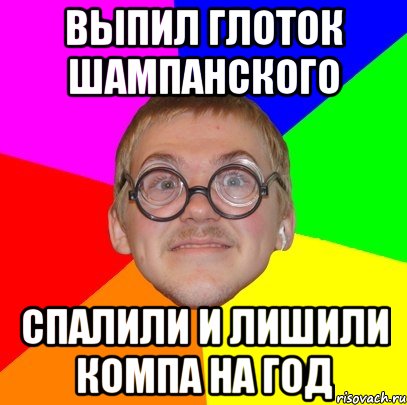 выпил глоток шампанского спалили и лишили компа на год, Мем Типичный ботан