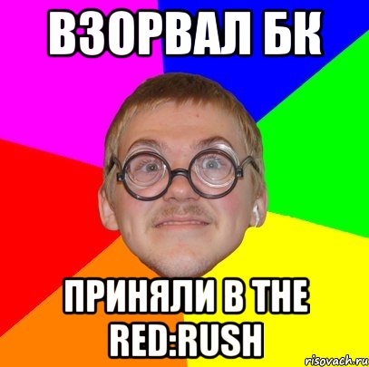 взорвал бк приняли в the red:rush, Мем Типичный ботан