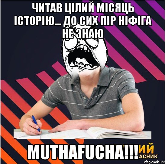 читав цілий місяць історію... до сих пір ніфіга не знаю muthafucha!!!, Мем Типовий одинадцятикласник