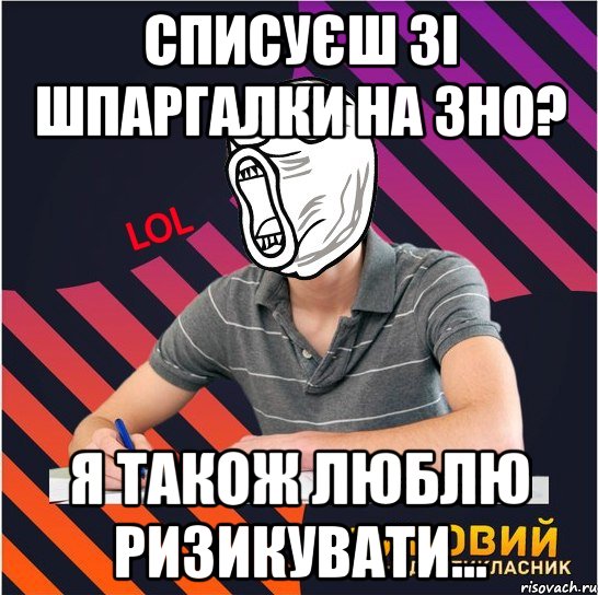 списуєш зі шпаргалки на зно? я також люблю ризикувати..., Мем Типовий одинадцятикласник