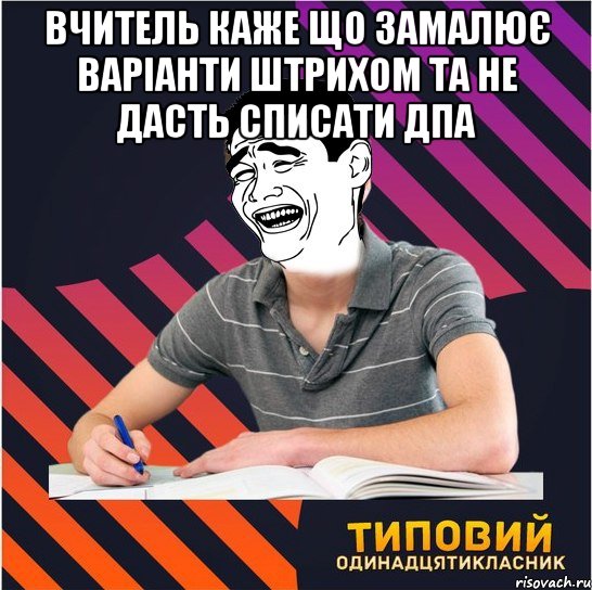 вчитель каже що замалює варiанти штрихом та не дасть списати дпа , Мем Типовий одинадцятикласник