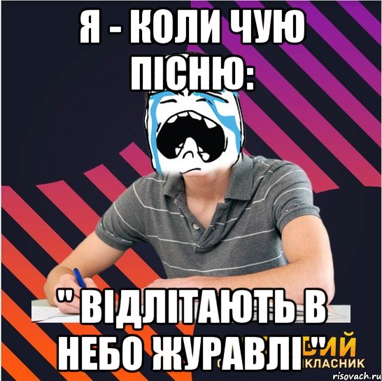 я - коли чую пісню: " відлітають в небо журавлі "