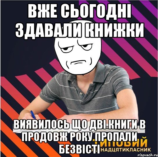 вже сьогодні здавали книжки виявилось що дві книги в продовж року пропали безвісті