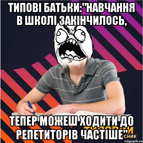 типові батьки:"навчання в школі закінчилось, тепер можеш ходити до репетиторів частіше", Мем Типовий одинадцятикласник