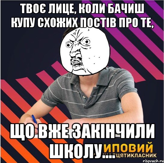 твоє лице, коли бачиш купу схожих постів про те, що вже закінчили школу...., Мем Типовий одинадцятикласник