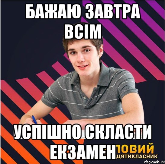 бажаю завтра всім успішно скласти екзамен