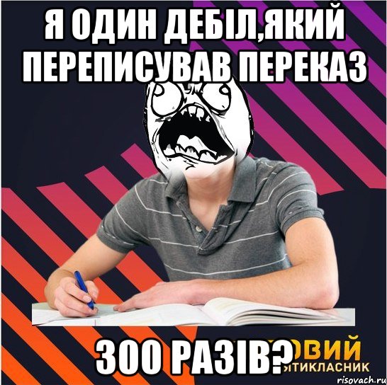 я один дебіл,який переписував переказ 300 разів?, Мем Типовий одинадцятикласник