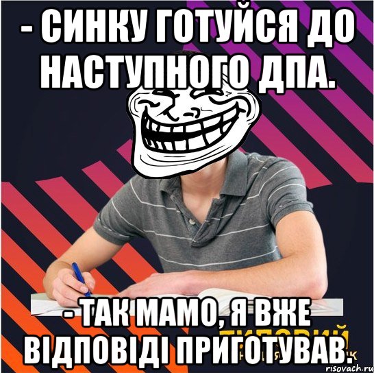 - синку готуйся до наступного дпа. - так мамо, я вже відповіді приготував., Мем Типовий одинадцятикласник