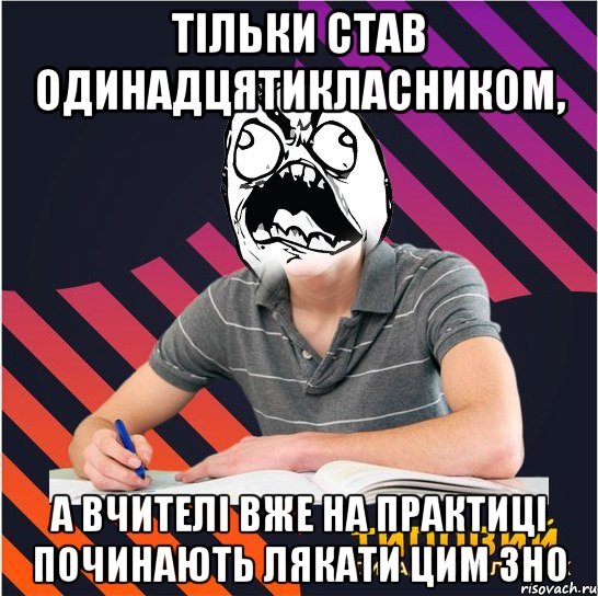 тільки став одинадцятикласником, а вчителі вже на практиці починають лякати цим зно