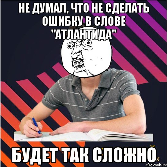 не думал, что не сделать ошибку в слове "атлантида" будет так сложно, Мем Типовий одинадцятикласник