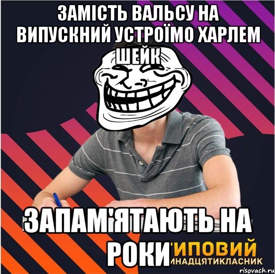 замість вальсу на випускний устроїмо харлем шейк запам'ятають на роки, Мем Типовий одинадцятикласник