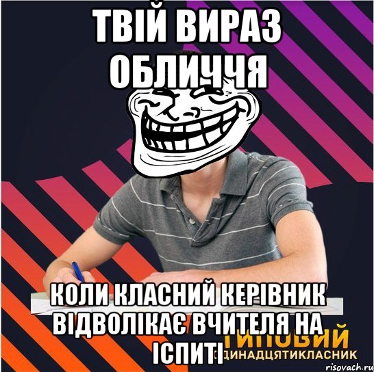 твій вираз обличчя коли класний керівник відволікає вчителя на іспиті, Мем Типовий одинадцятикласник