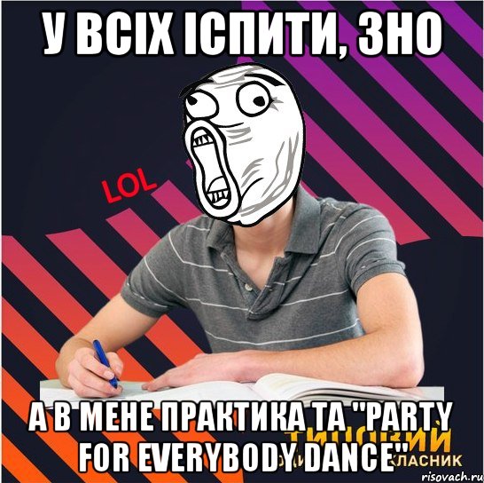 у всіх іспити, зно а в мене практика та "party for everybody dance"