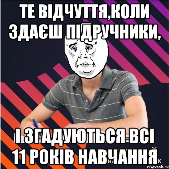 те відчуття,коли здаєш підручники, і згадуються всі 11 років навчання, Мем Типовий одинадцятикласник