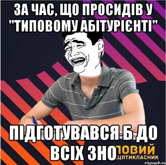 за час, що просидів у "типовому абітурієнті" підготувався б до всіх зно