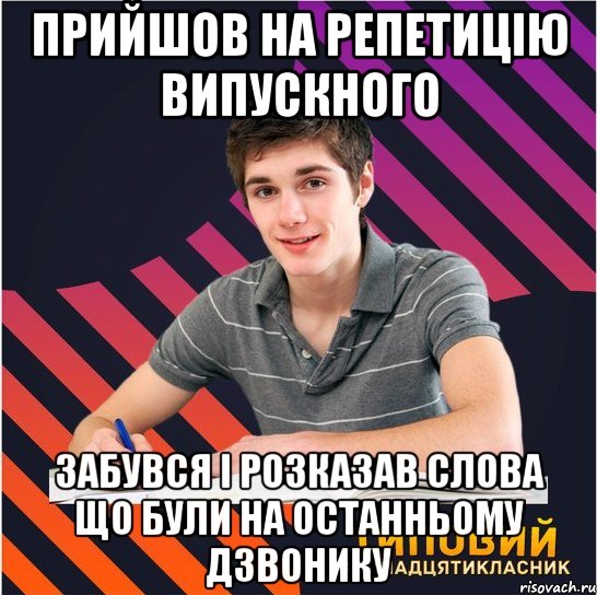 прийшов на репетицію випускного забувся і розказав слова що були на останньому дзвонику, Мем Типовий одинадцятикласник