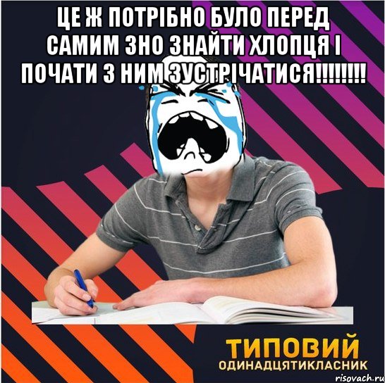 це ж потрібно було перед самим зно знайти хлопця і почати з ним зустрічатися!!! 