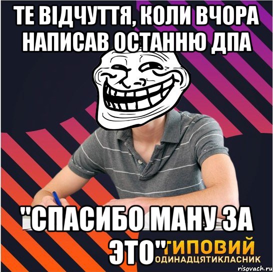 те відчуття, коли вчора написав останню дпа "спасибо ману за это", Мем Типовий одинадцятикласник