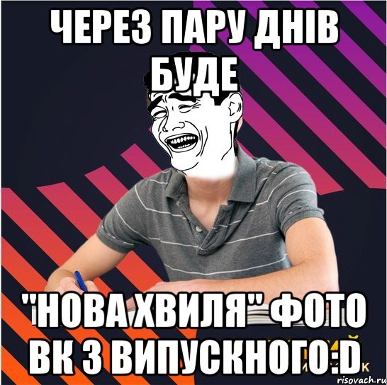 через пару днів буде "нова хвиля" фото вк з випускного:d