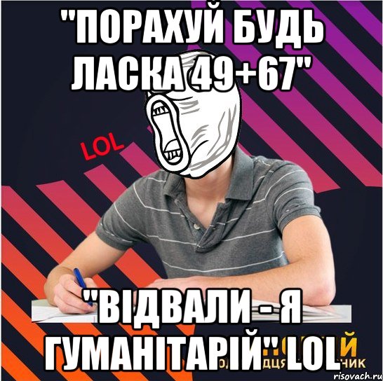 "порахуй будь ласка 49+67" "відвали - я гуманітарій" lol, Мем Типовий одинадцятикласник