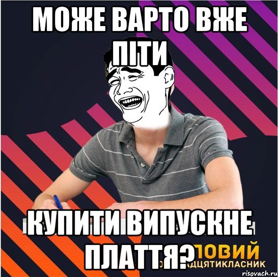 може варто вже піти купити випускне плаття?, Мем Типовий одинадцятикласник