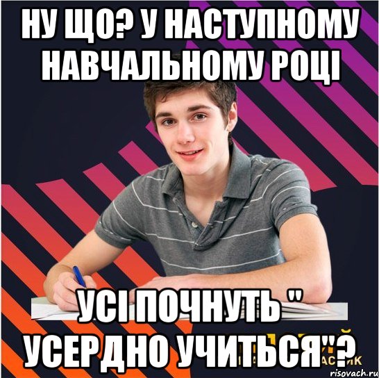 ну що? у наступному навчальному році усі почнуть " усердно учиться"?, Мем Типовий одинадцятикласник