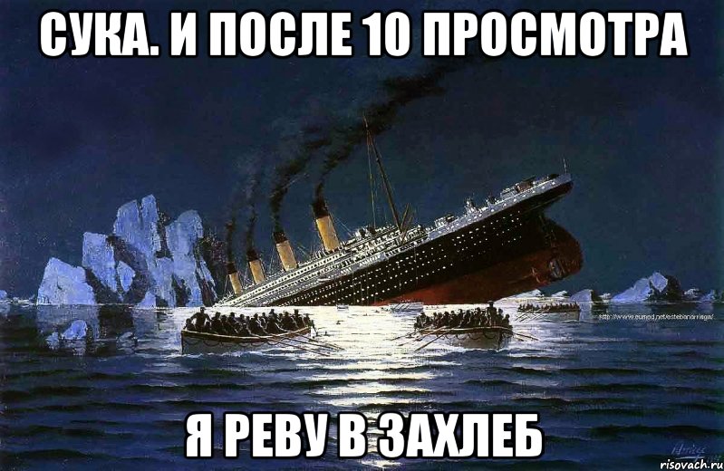 сука. и после 10 просмотра я реву в захлеб, Мем Титаник