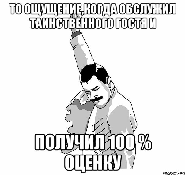 то ощущение,когда обслужил таинственного гостя и получил 100 % оценку, Мем   Фрэдди Меркьюри (успех)