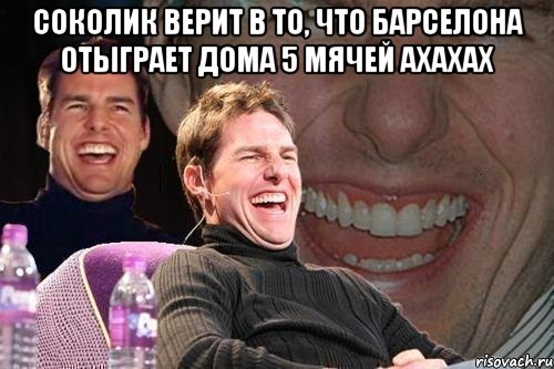 соколик верит в то, что барселона отыграет дома 5 мячей ахахах , Мем том круз