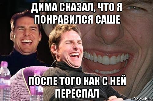 дима сказал, что я понравился саше после того как с ней переспал, Мем том круз